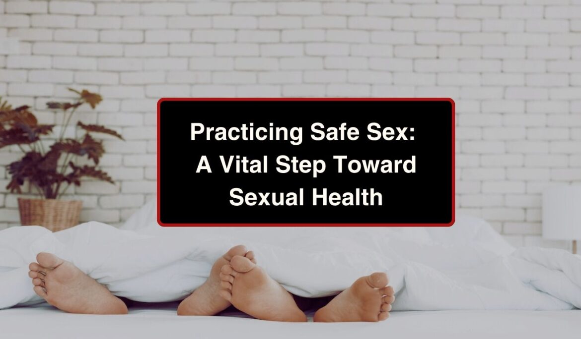 Practicing Safe Sex: A Vital Step Toward Sexual Health